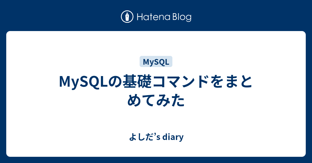 Mysqlの基礎コマンドをまとめてみた よしだ S Diary