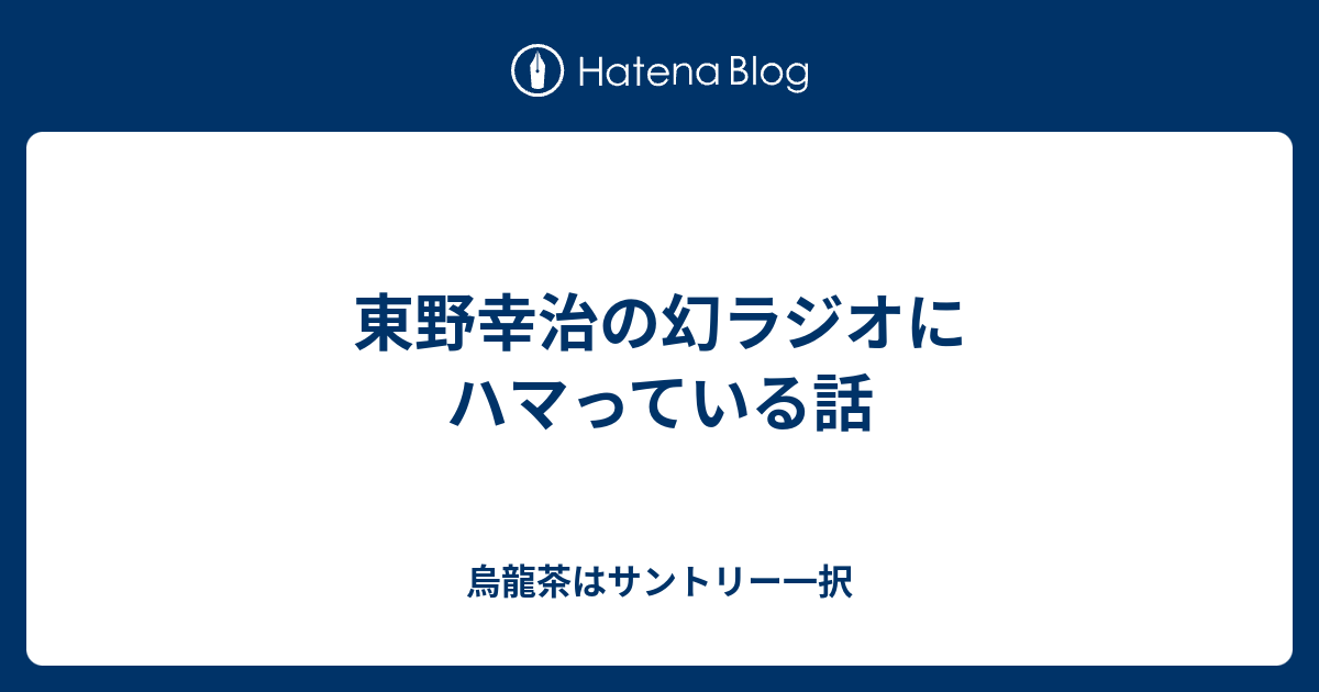 東野幸治の幻ラジオにハマっている話 烏龍茶はサントリー一択