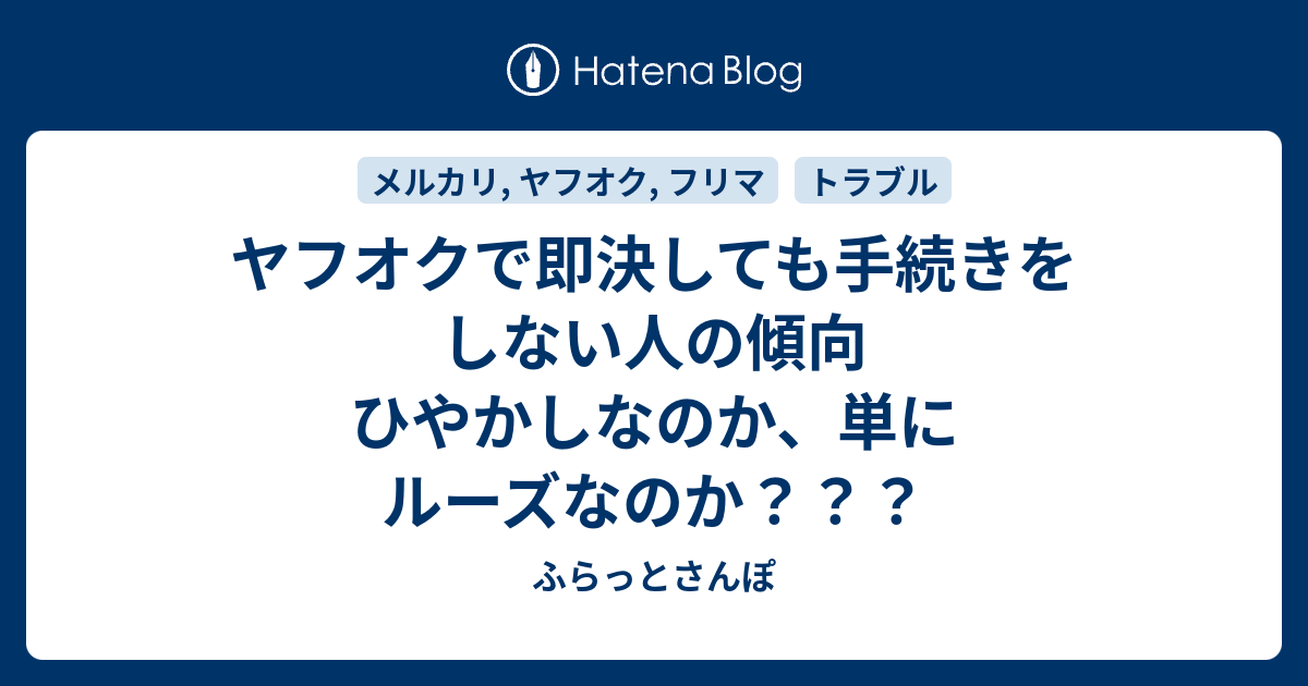 ヤフオクで即決しても手続きをしない人の傾向 ひやかしなのか 単にルーズなのか ふらっとさんぽ