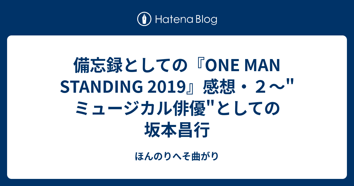 備忘録としての One Man Standing 19 感想 ２ ミュージカル俳優 としての坂本昌行 ほんのりへそ曲がり