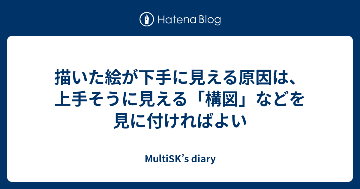 描いた絵が下手に見える原因は 上手そうに見える 構図 などを見に付ければよい Multisk S Diary