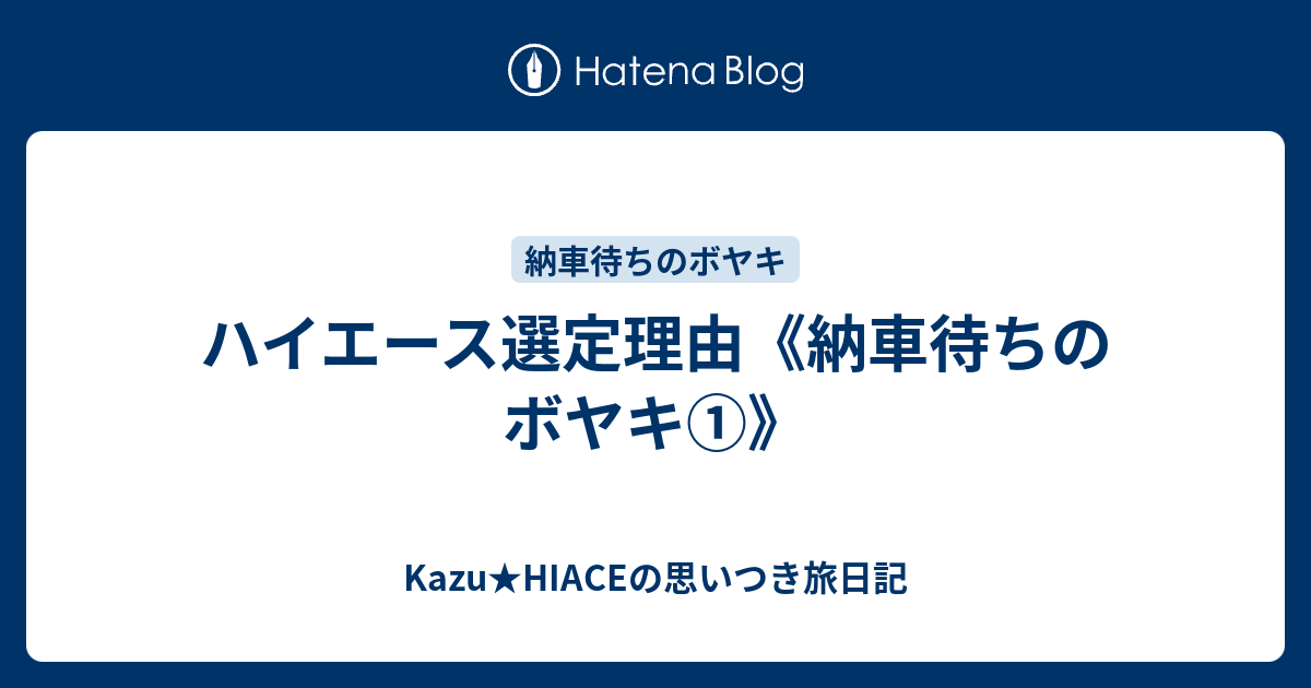 ハイエース選定理由 納車待ちのボヤキ Kazu Hiaceの思いつき旅日記