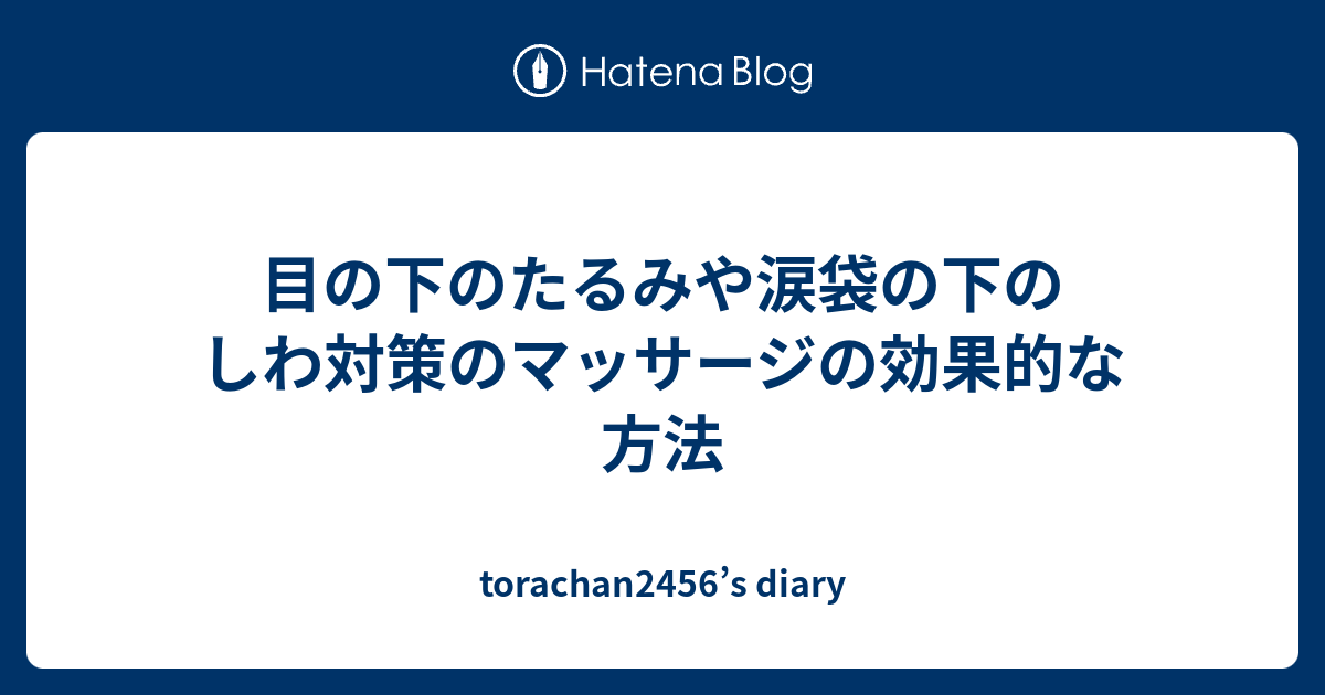 目の下のたるみや涙袋の下のしわ対策のマッサージの効果的な方法 Torachan2456 S Diary