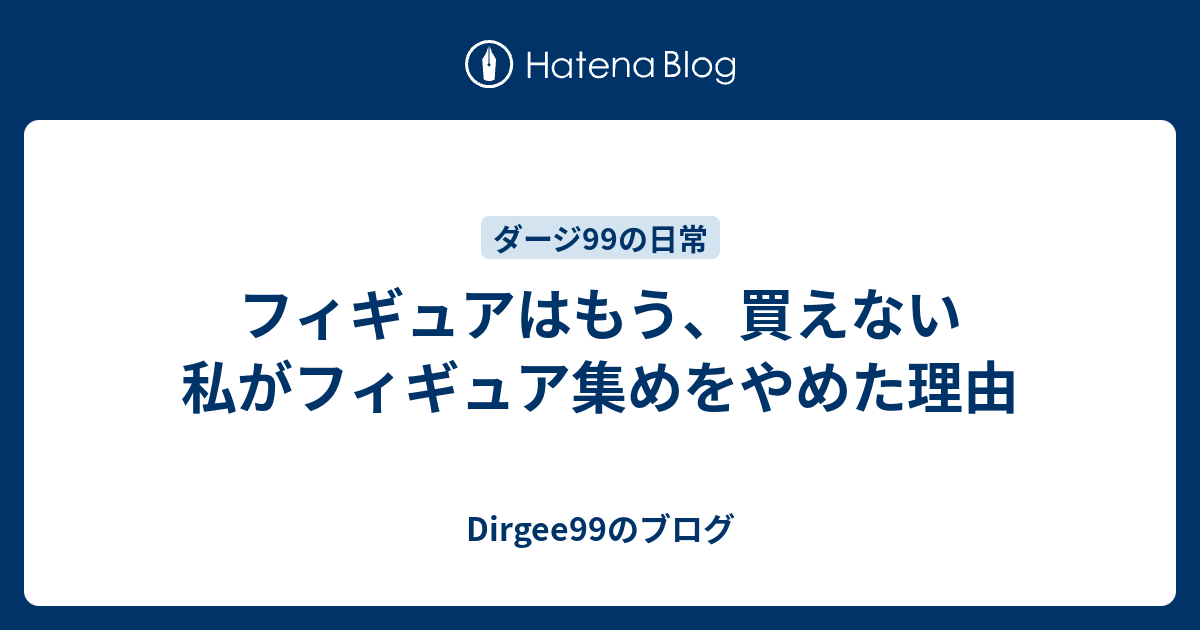 フィギュアはもう 買えない 私がフィギュア集めをやめた理由 Dirgee99のブログ