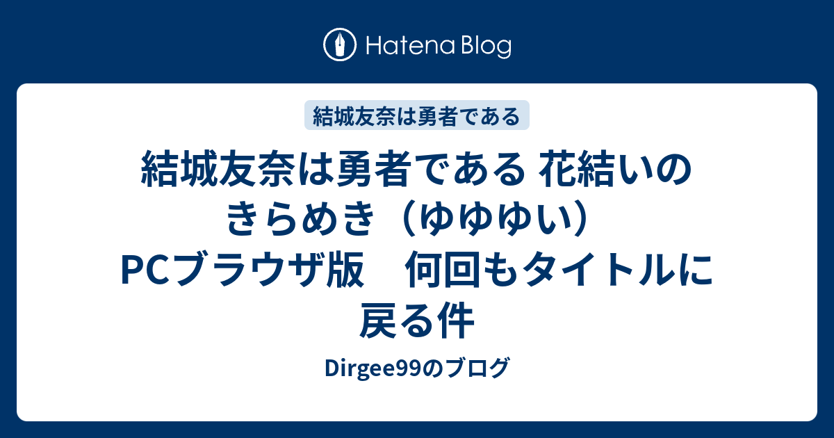 結城友奈は勇者である 花結いのきらめき ゆゆゆい Pcブラウザ版 何回もタイトルに戻る件 Dirgee99のブログ