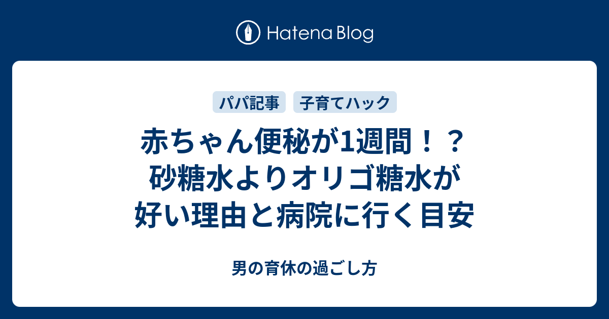 赤ちゃん便秘が1週間 砂糖水よりオリゴ糖水が好い理由と病院に行く目安 男の育休の過ごし方