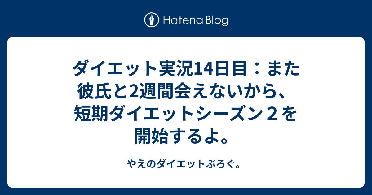 ダイエット実況14日目 また彼氏と2週間会えないから 短期ダイエットシーズン２を開始するよ やえのダイエットぶろぐ