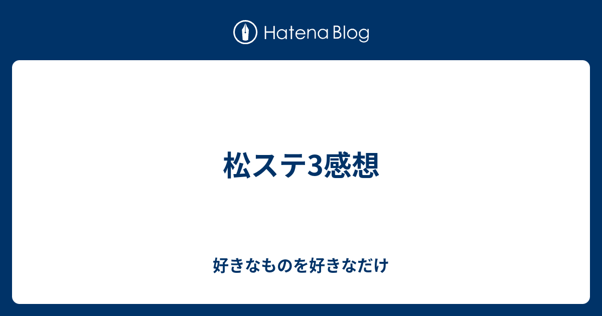 松ステ3感想 - 好きなものを好きなだけ