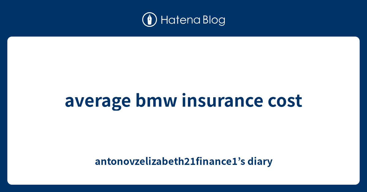 average bmw insurance cost antonovzelizabeth21finance1’s diary