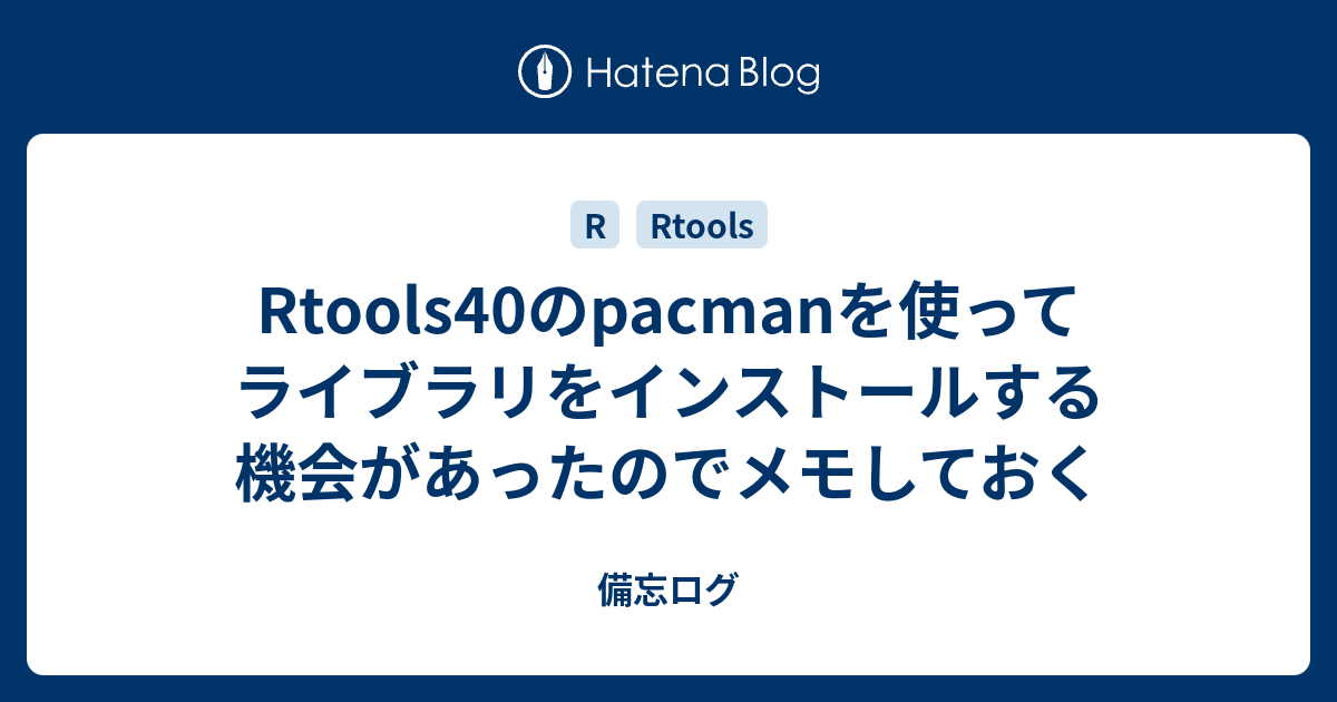 Rtools40のpacmanを使ってライブラリをインストールする機会があったのでメモしておく 備忘ログ
