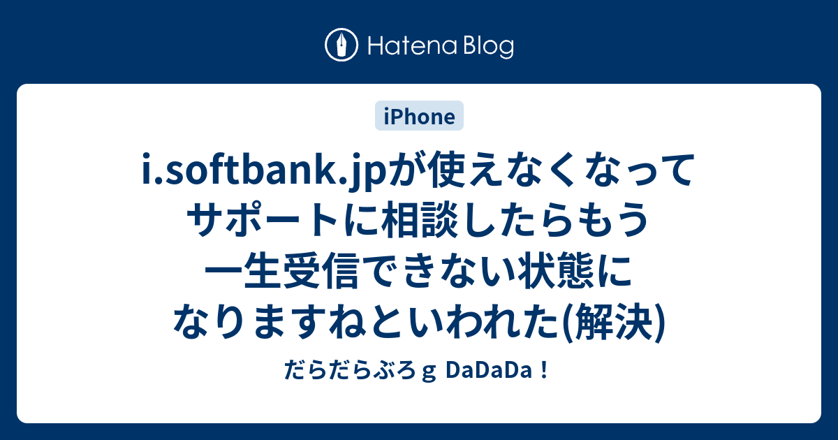 I Softbank Jpが使えなくなってサポートに相談したらもう一生受信できない状態になりますねといわれた 解決 だらだらぶろｇ Dadada