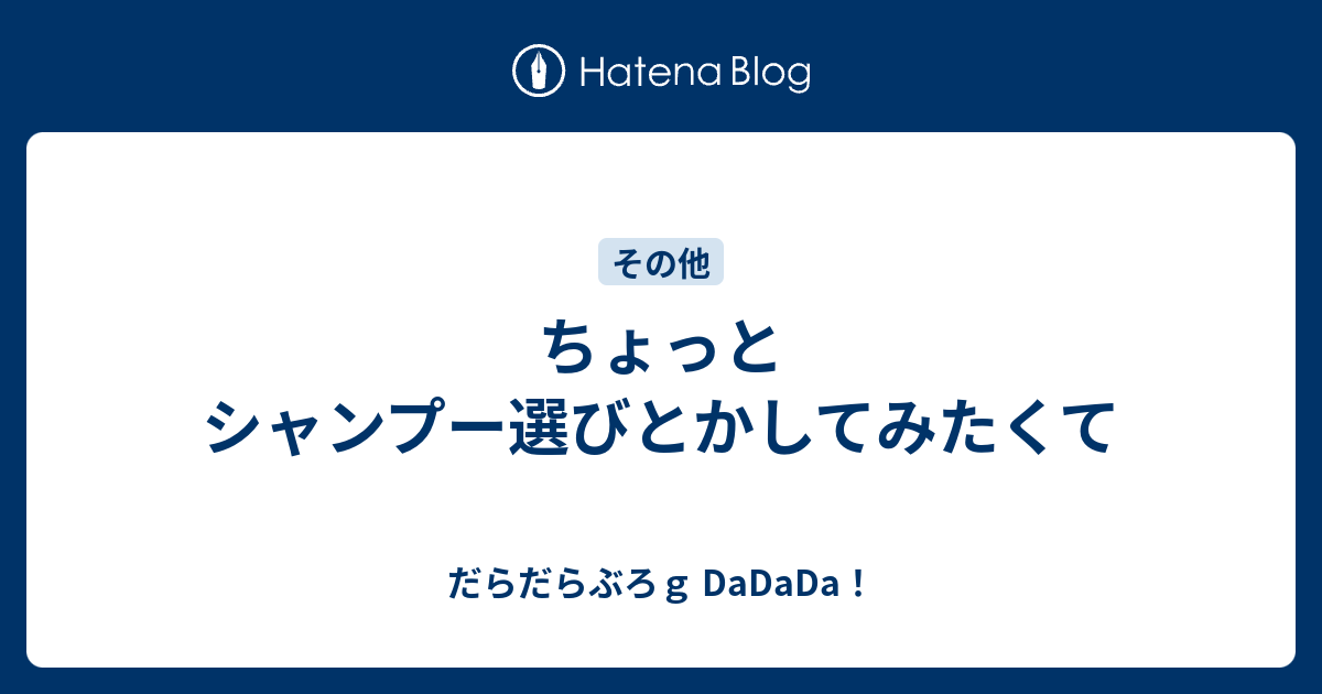 ちょっとシャンプー選びとかしてみたくて だらだらぶろｇ Dadada