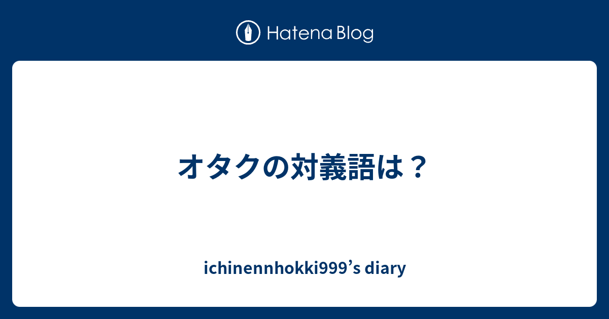 オタクの対義語は Ichinennhokki999 S Diary