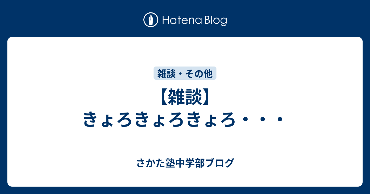雑談 きょろきょろきょろ さかた塾中学部ブログ