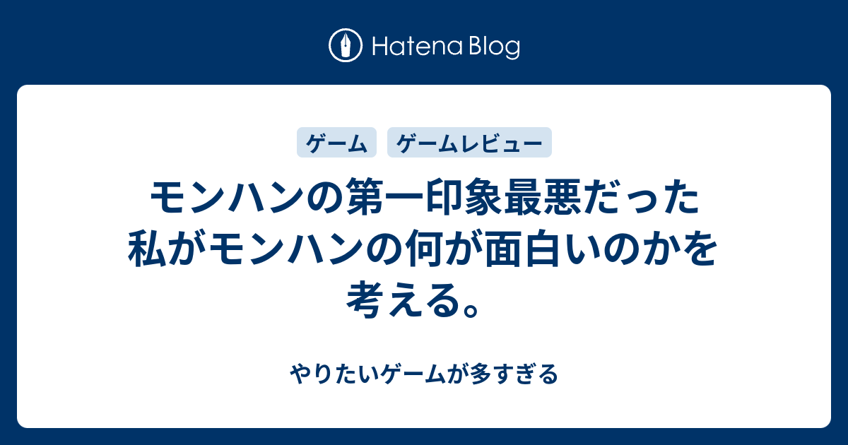 モンハンの第一印象最悪だった私がモンハンの何が面白いのかを考える やりたいゲームが多すぎる