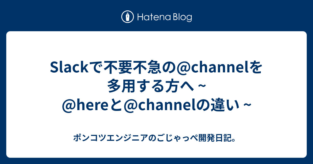 Slackで不要不急の Channelを多用する方へ Hereと Channelの違い ポンコツエンジニアのごじゃっぺ開発日記