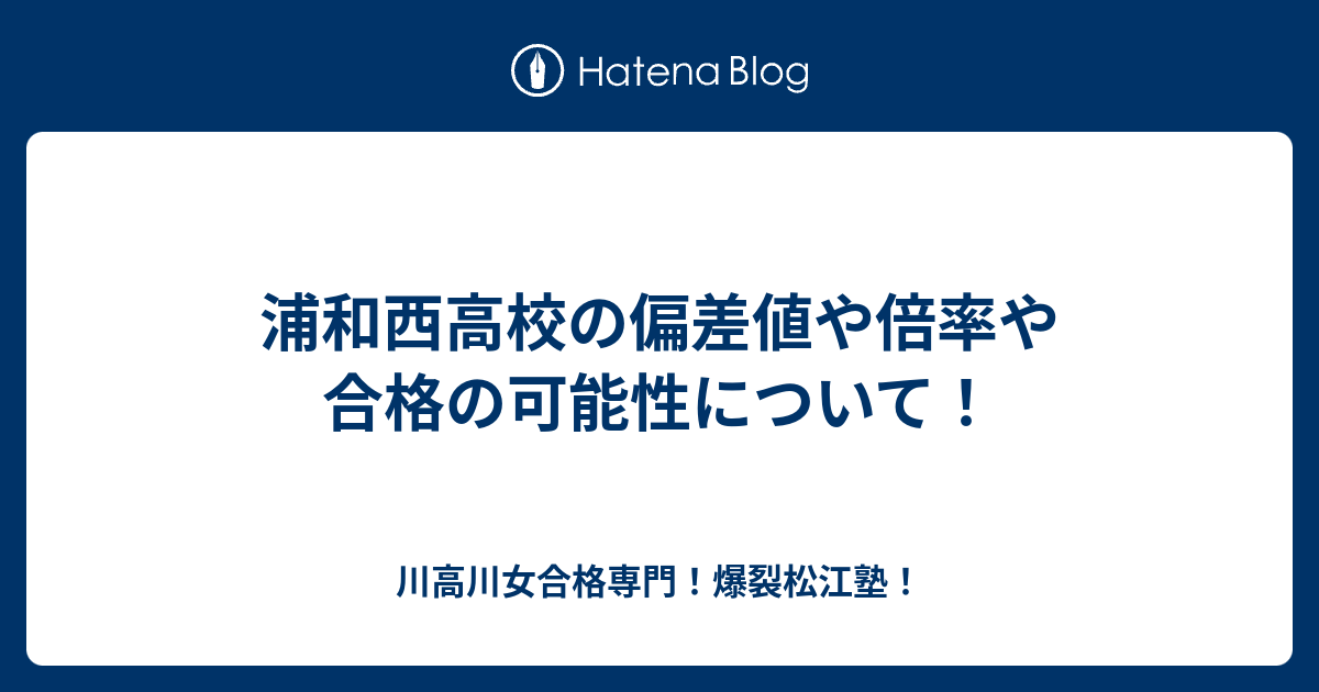 浦和西高校の偏差値や倍率や合格の可能性について！ - 川高川女合格専門！爆裂松江塾！