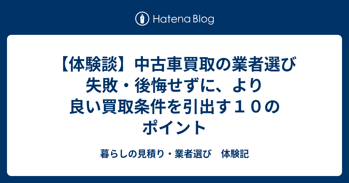 体験談 中古車買取の業者選び 失敗 後悔せずに より良い買取条件を引出す１０のポイント 暮らしの見積り 業者選び 体験記