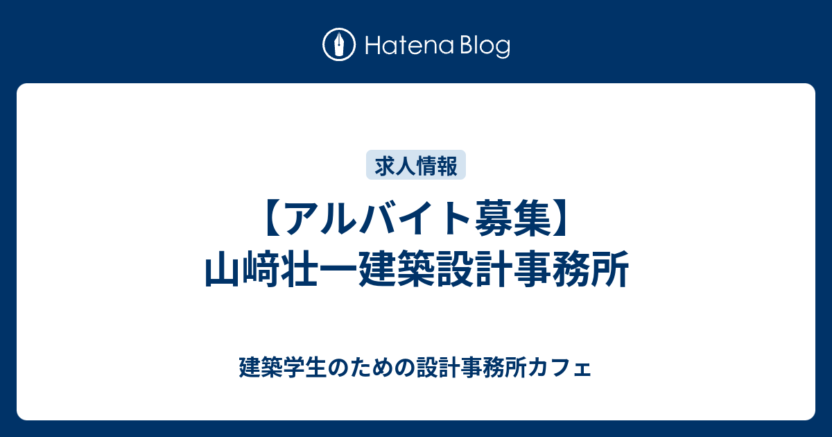 アルバイト募集 山﨑壮一建築設計事務所 建築学生のための設計事務所カフェ