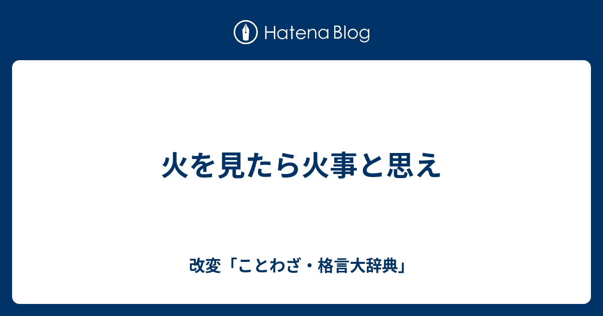 火を見たら火事と思え 改変 ことわざ 格言大辞典