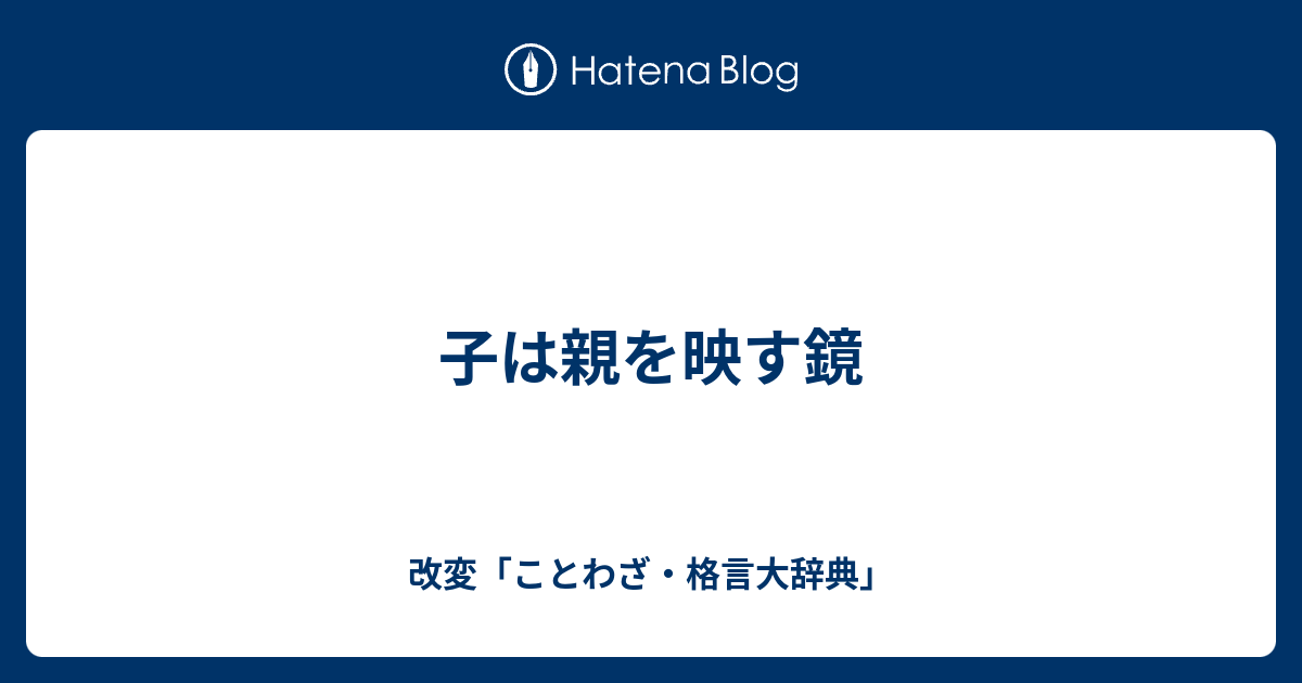 子は親を映す鏡 改変 ことわざ 格言大辞典