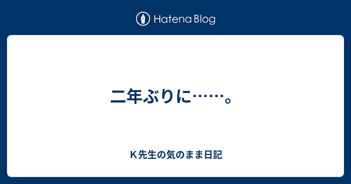 二年ぶりに……。 - K先生の気のまま日記