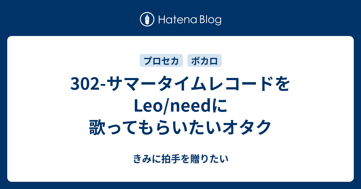 302 サマータイムレコードをleo Needに歌ってもらいたいオタク きみに拍手を贈りたい