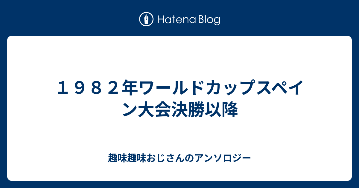 １９８２年ワールドカップスペイン大会決勝以降 趣味趣味おじさんのアンソロジー