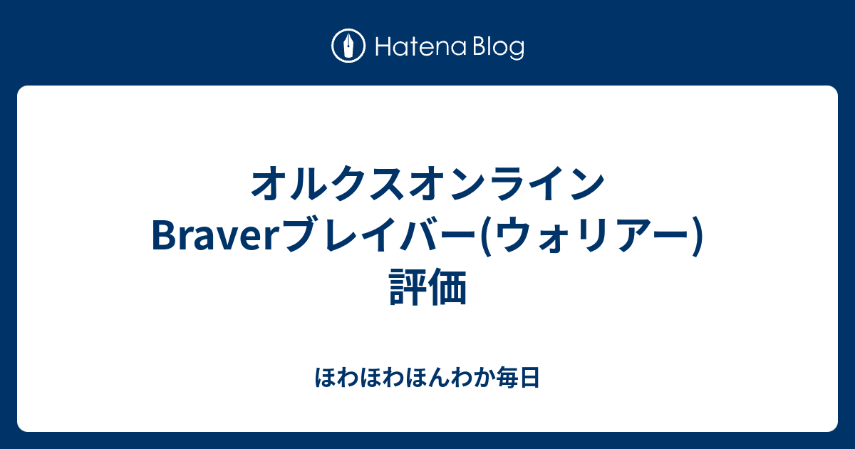 オルクスオンライン Braverブレイバー ウォリアー 評価 ほわほわほんわか毎日