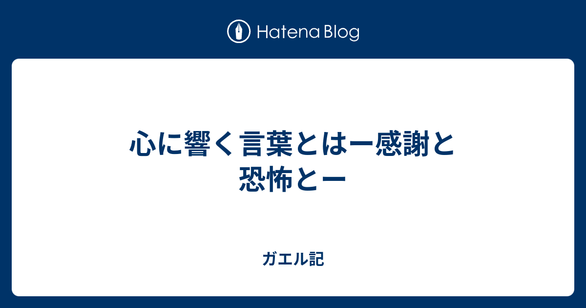 心に響く言葉とはー感謝と恐怖とー ガエル記