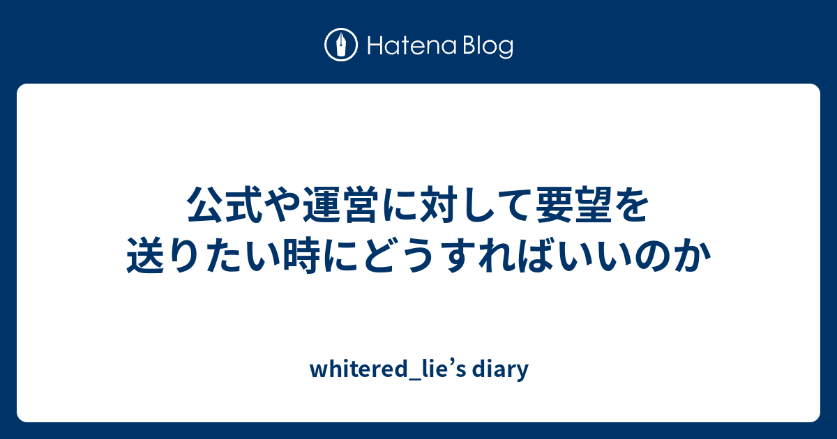 公式や運営に対して要望を送りたい時にどうすればいいのか Whitered Lie S Diary