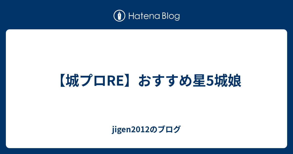 城プロre おすすめ星5城娘 Jigen2012のブログ