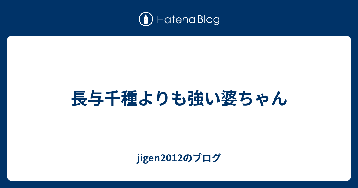 長与千種よりも強い婆ちゃん Jigen12のブログ