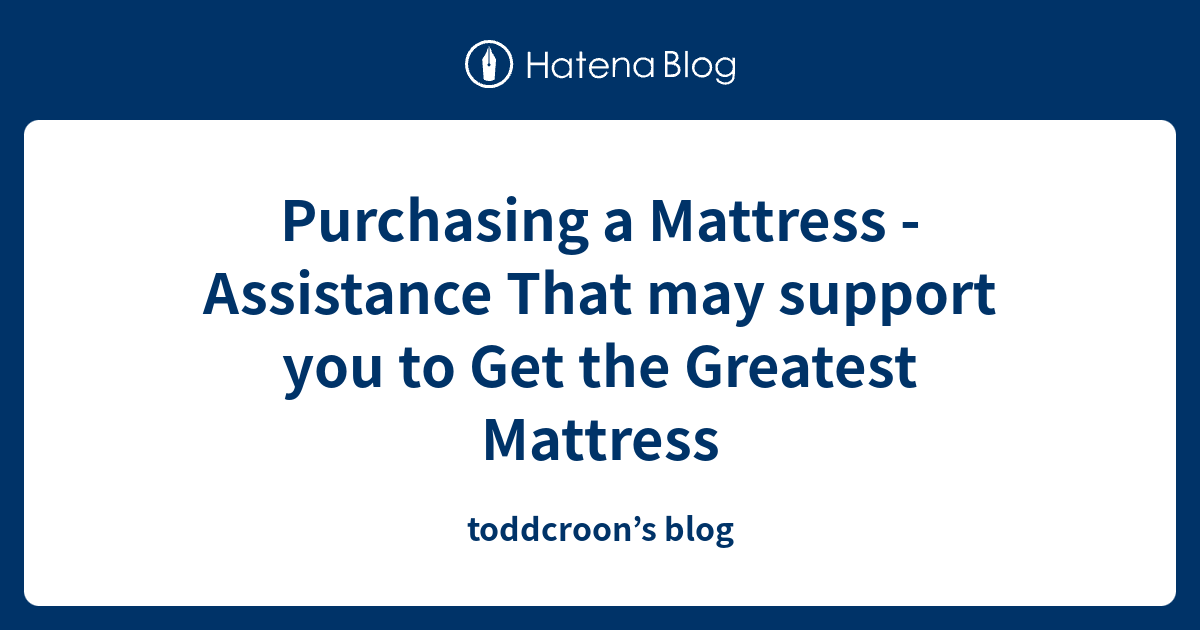 Purchasing a Mattress Assistance That may support you to Get the
