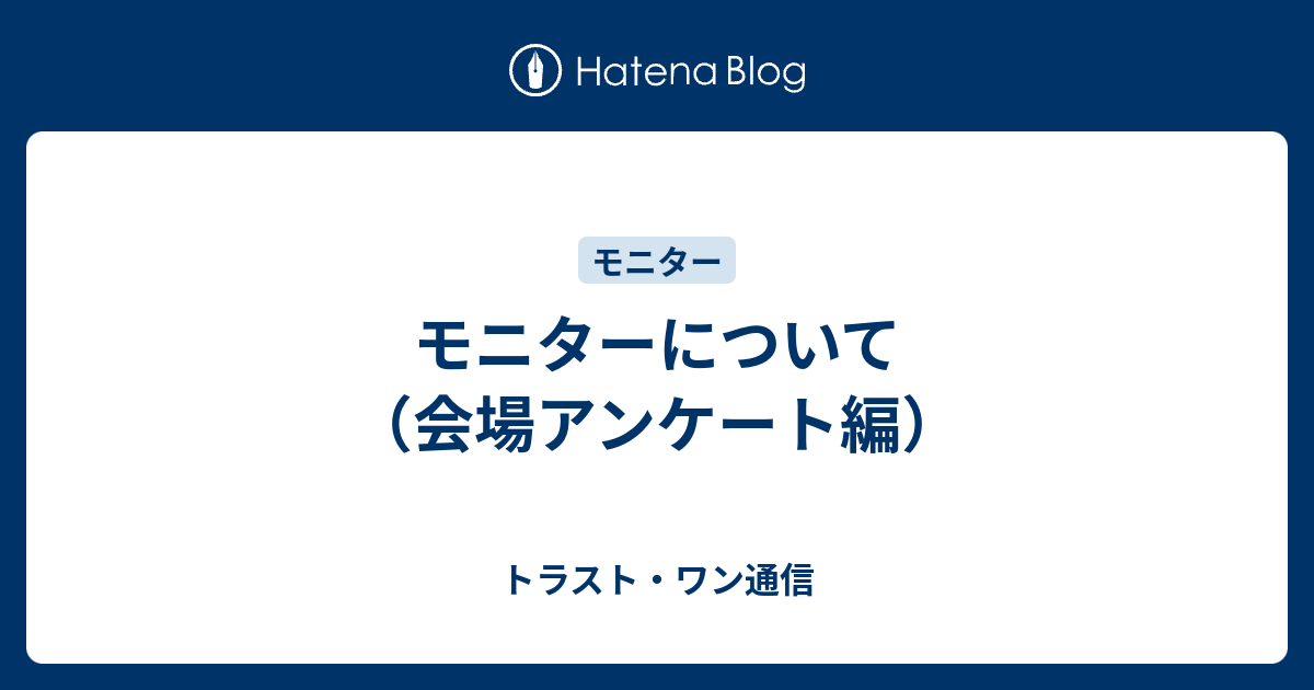 モニターについて 会場アンケート編 トラスト ワン通信