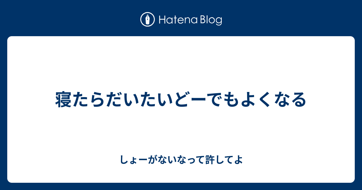 寝たらだいたいどーでもよくなる - しょーがないなって許してよ