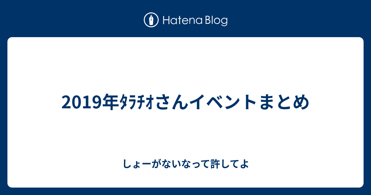 19年ﾀﾗﾁｵさんイベントまとめ しょーがないなって許してよ