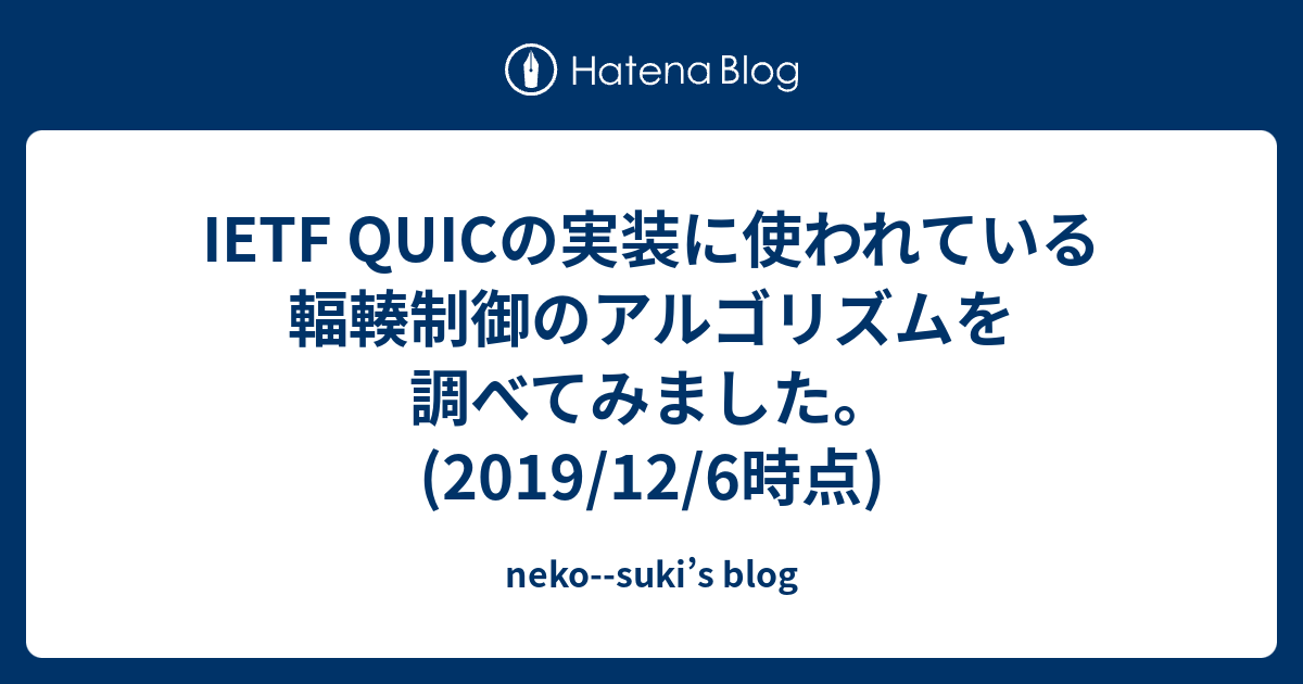 neko--suki’s blog  IETF QUICの実装に使われている輻輳制御のアルゴリズムを調べてみました。(2019/12/6時点)