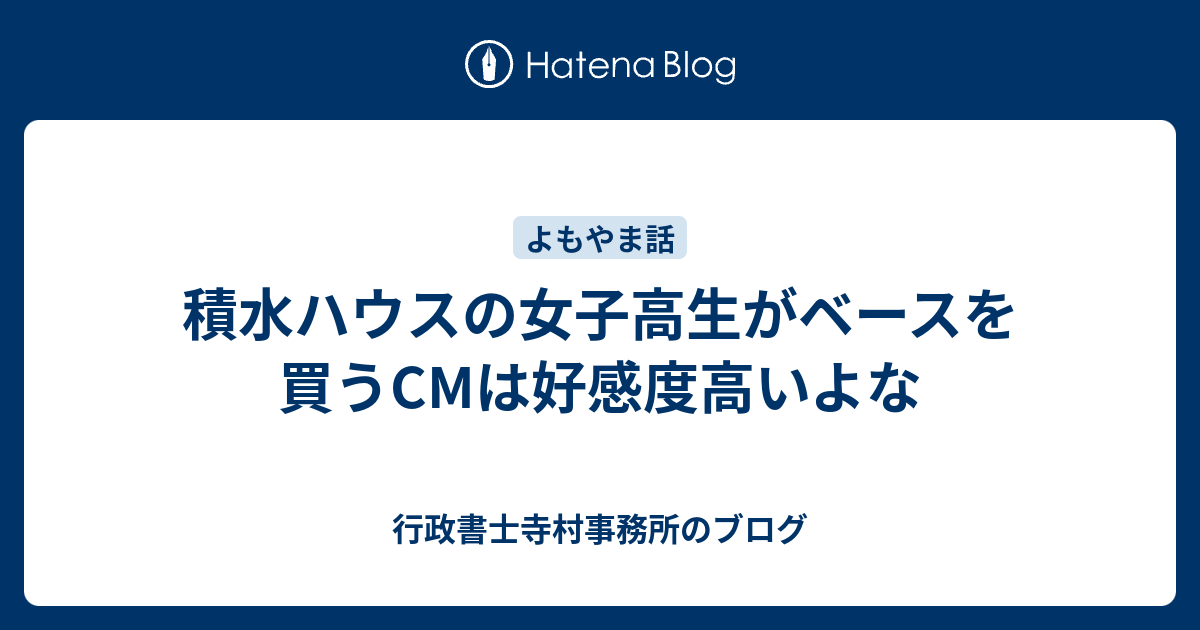 積水ハウスの女子高生がベースを買うcmは好感度高いよな 行政書士寺村事務所のブログ