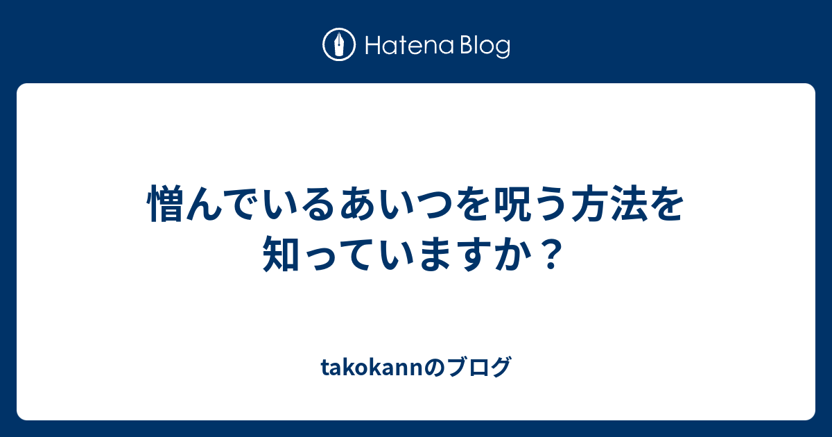 憎んでいるあいつを呪う方法を知っていますか Takokannのブログ