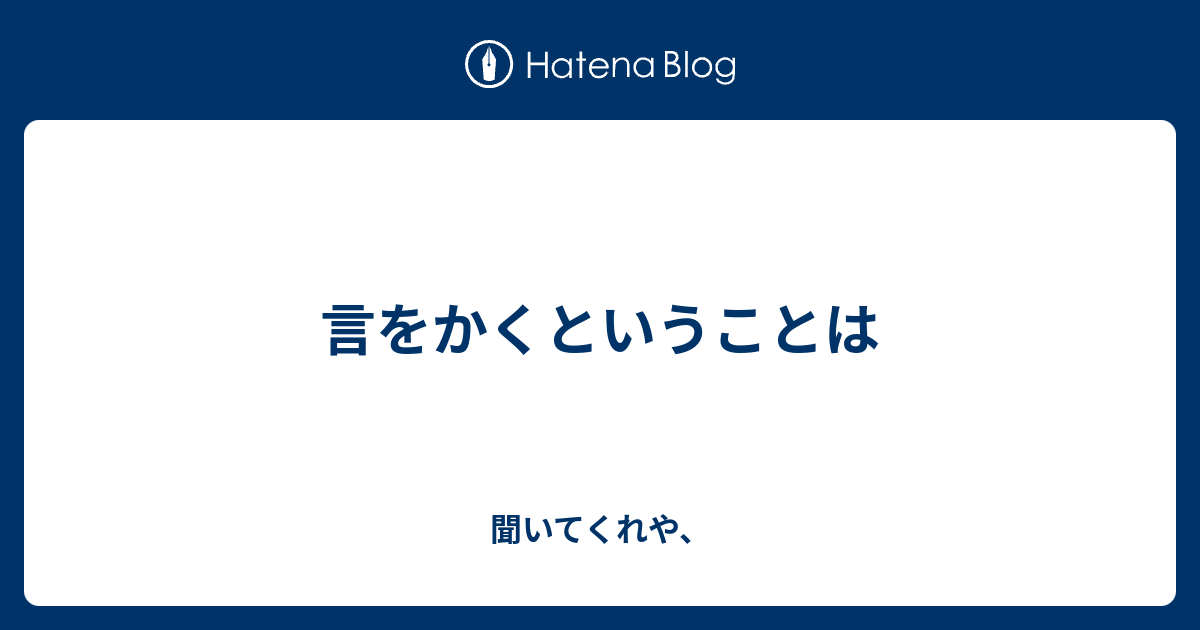 言をかくということは - 聞いてくれや、