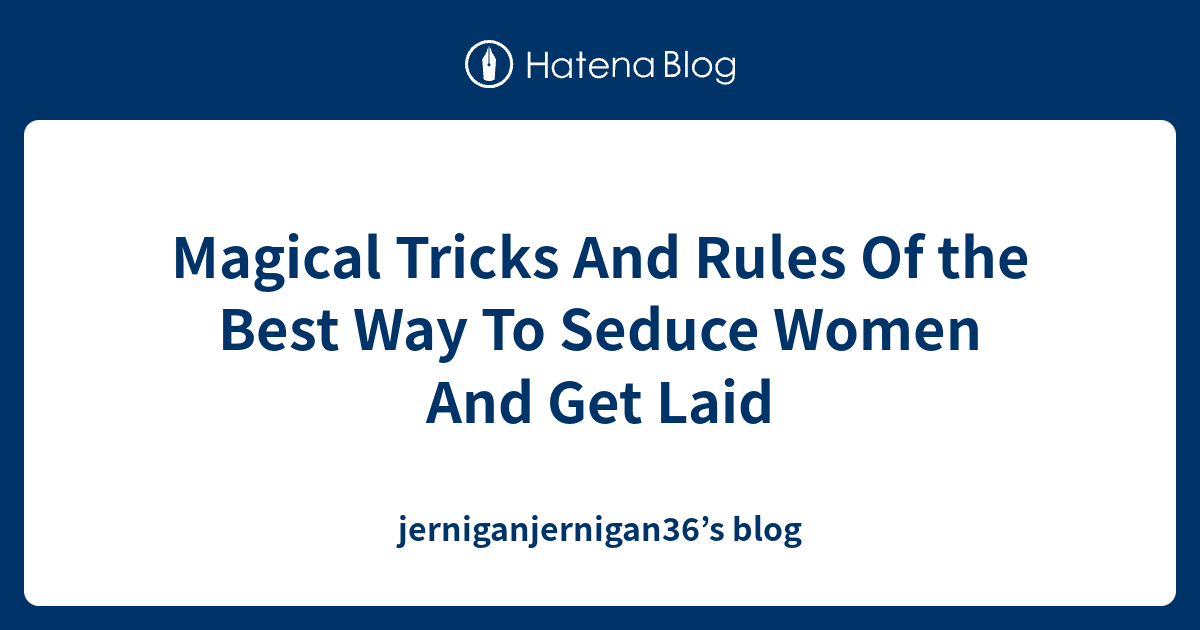 Magical Tricks And Rules Of The Best Way To Seduce Women And Get Laid