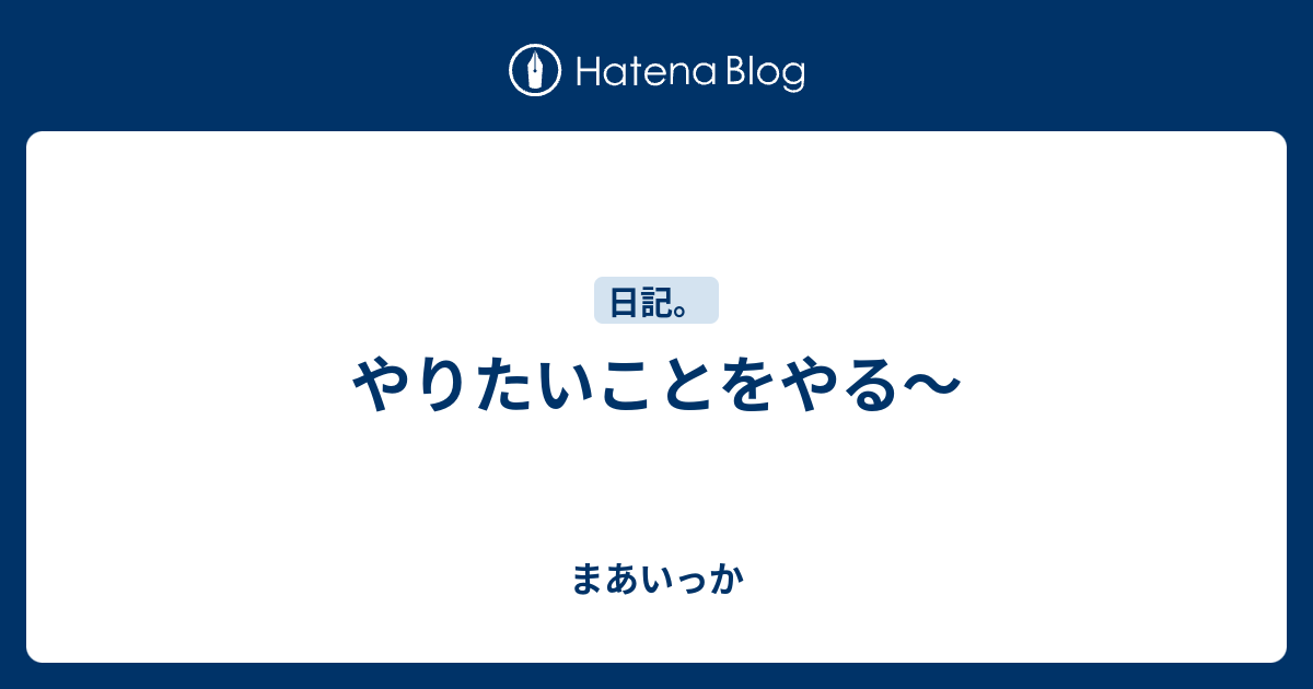 やりたいことをやる〜 - まあいっか