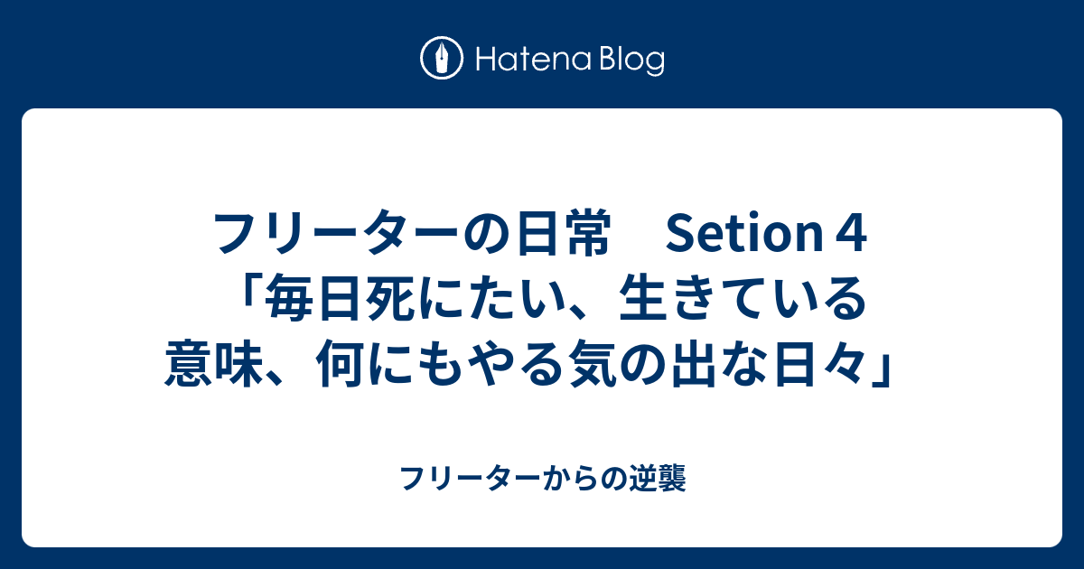 フリーターの日常 Setion４ 毎日死にたい 生きている意味 何にもやる気の出な日々 フリーターからの逆襲