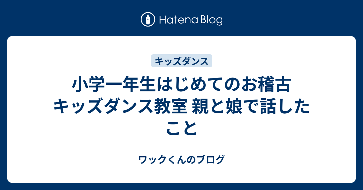 小学一年生はじめてのお稽古 キッズダンス教室 親と娘で話したこと ワックくんのブログ