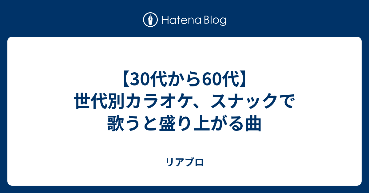 30代から60代 世代別カラオケ スナックで歌うと盛り上がる曲 リアブロ