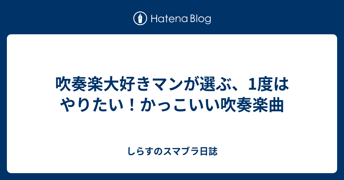 吹奏楽大好きマンが選ぶ 1度はやりたい かっこいい吹奏楽曲 しらす