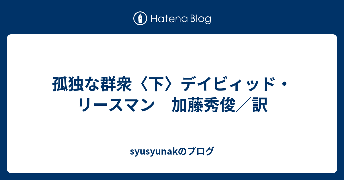 syusyunakのブログ 孤独な群衆〈下〉デイビィッド・リースマン 加藤秀俊/訳