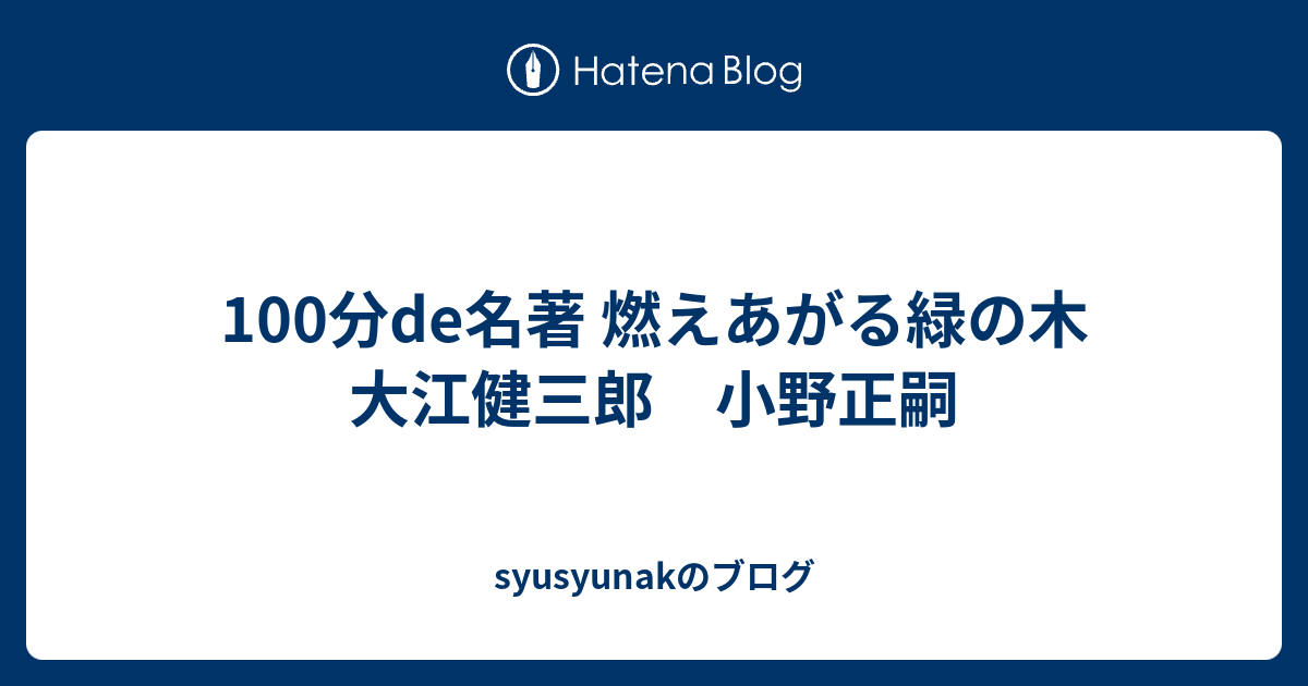 100分de名著 燃えあがる緑の木 大江健三郎 小野正嗣 Syusyunakのブログ