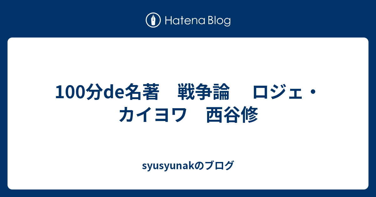 syusyunakのブログ 100分de名著 戦争論 ロジェ・カイヨワ 西谷修